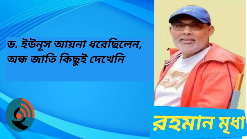 ড. ইউনূস আয়না ধরেছিলেন, অন্ধ জাতি কিছুই দেখেনি